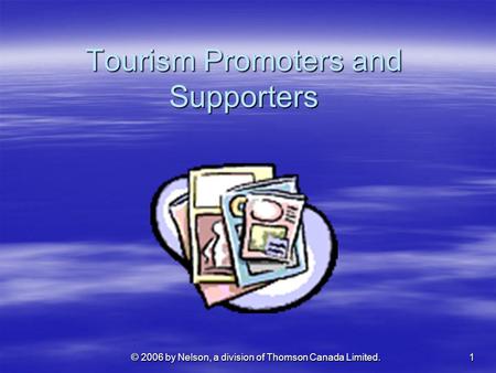 1 © 2006 by Nelson, a division of Thomson Canada Limited. Tourism Promoters and Supporters.