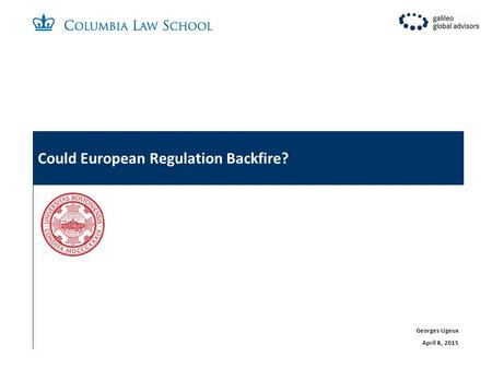 Could European Regulation Backfire? Georges Ugeux April 8, 2015.