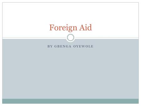 BY GBENGA OYEWOLE Foreign Aid. U.S. Foreign Aid Many developing countries look to the U.S. for foreign aid. The U.S. is often one of the first countries.