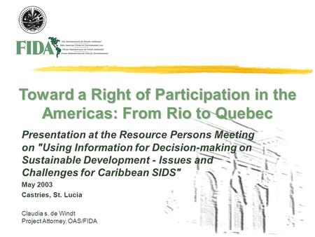 Claudia s. de Windt Project Attorney, OAS/FIDA Toward a Right of Participation in the Americas: From Rio to Quebec Presentation at the Resource Persons.