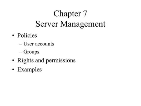 Chapter 7 Server Management Policies –User accounts –Groups Rights and permissions Examples.