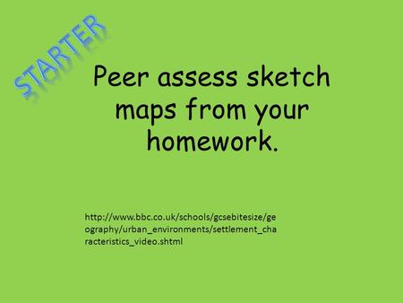 Peer assess sketch maps from your homework.  ography/urban_environments/settlement_cha racteristics_video.shtml.