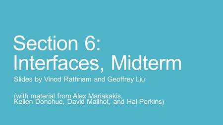 Section 6: Interfaces, Midterm Slides by Vinod Rathnam and Geoffrey Liu (with material from Alex Mariakakis, Kellen Donohue, David Mailhot, and Hal Perkins)