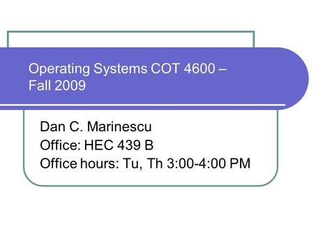 Operating Systems COT 4600 – Fall 2009 Dan C. Marinescu Office: HEC 439 B Office hours: Tu, Th 3:00-4:00 PM.