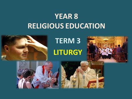 YEAR 8 RELIGIOUS EDUCATION TERM 3 LITURGY. Liturgy is the whole Christ“:  Head and Body, celebrates — Christ, the one High Priest, together with his.