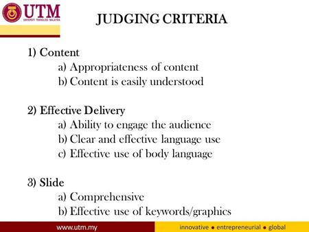 JUDGING CRITERIA 1) Content a)Appropriateness of content b)Content is easily understood 2) Effective Delivery a)Ability to engage the audience b)Clear.