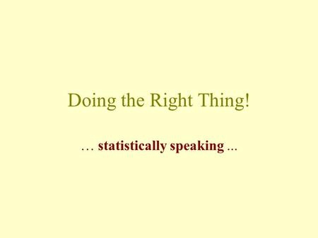 Doing the Right Thing! … statistically speaking...