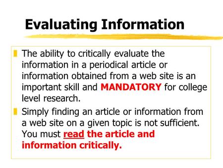 Evaluating Information zThe ability to critically evaluate the information in a periodical article or information obtained from a web site is an important.