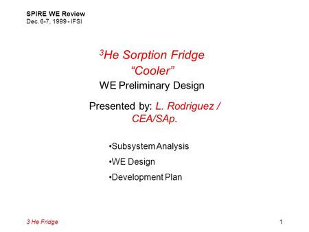 3 He Fridge SPIRE WE Review Dec. 6-7, 1999 - IFSI 1 3 He Sorption Fridge “Cooler” WE Preliminary Design Presented by: L. Rodriguez / CEA/SAp. Subsystem.