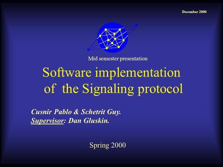 Software implementation of the Signaling protocol Cusnir Pablo & Schetrit Guy. Supervisor: Dan Gluskin. December 2000 Spring 2000 Mid semester presentation.