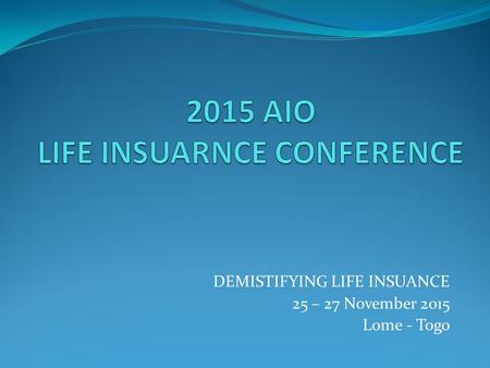 DEMISTIFYING LIFE INSUANCE 25 – 27 November 2015 Lome - Togo.