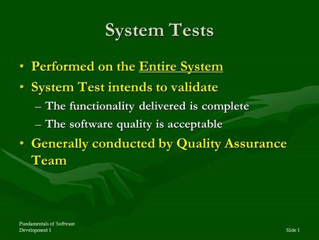 Fundamentals of Software Development 1Slide 1 System Tests Performed on the Entire SystemPerformed on the Entire System System Test intends to validateSystem.