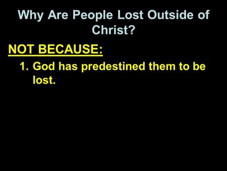 Why Are People Lost Outside of Christ? NOT BECAUSE: 1.God has predestined them to be lost.