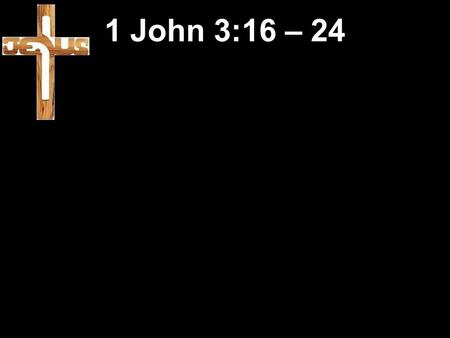 1 John 3:16 – 24.