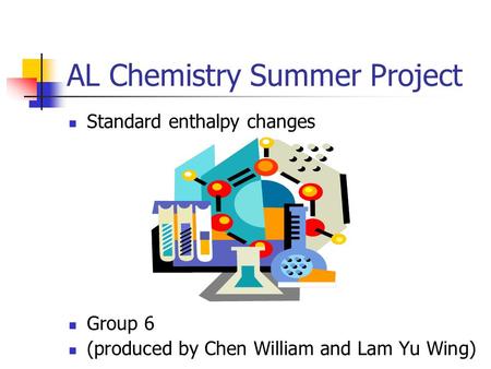 AL Chemistry Summer Project Standard enthalpy changes Group 6 (produced by Chen William and Lam Yu Wing)