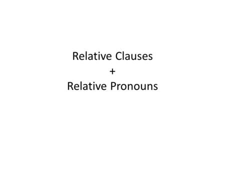 Relative Clauses + Relative Pronouns. The village that I go to for my holidays has a very healthy climate Mrs Smith, who you met on the train, is a nurse.