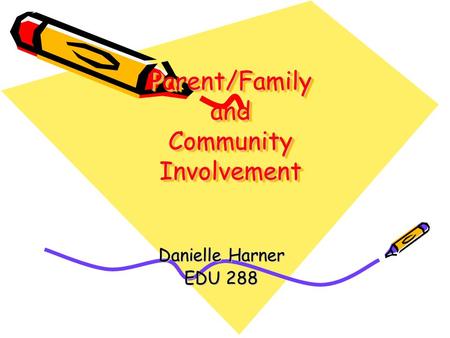 Parent/Family and Community Involvement Danielle Harner EDU 288.