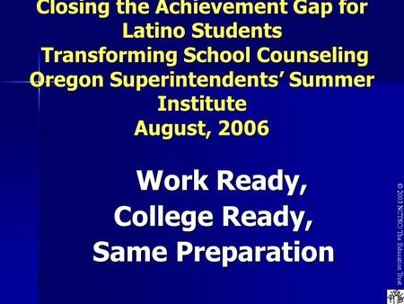 © 2003 NCTSC/ The Education Trust Closing the Achievement Gap for Latino Students Transforming School Counseling Oregon Superintendents’ Summer Institute.