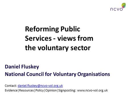 Reforming Public Services - views from the voluntary sector Daniel Fluskey National Council for Voluntary Organisations Contact: