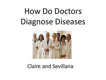 How Do Doctors Diagnose Diseases Claire and Sevillana.