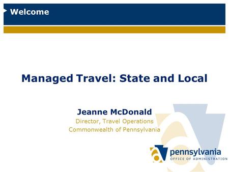 Managed Travel: State and Local Jeanne McDonald Director, Travel Operations Commonwealth of Pennsylvania Welcome.