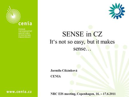 SENSE in CZ It‘s not so easy, but it makes sense… Jarmila Cikánková CENIA NRC EIS meeting, Copenhagen, 16. – 17.6.2011.