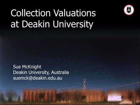 Sue McKnight Deakin University, Australia Collection Valuations at Deakin University.