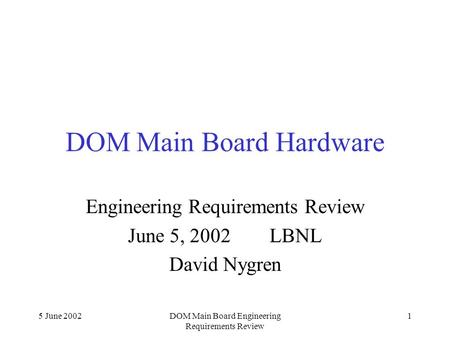 5 June 2002DOM Main Board Engineering Requirements Review 1 DOM Main Board Hardware Engineering Requirements Review June 5, 2002 LBNL David Nygren.