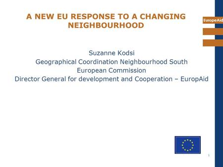 EuropeAid 1 A NEW EU RESPONSE TO A CHANGING NEIGHBOURHOOD Suzanne Kodsi Geographical Coordination Neighbourhood South European Commission Director General.