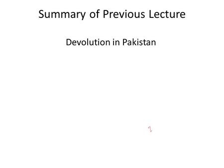 Summary of Previous Lecture Devolution in Pakistan.