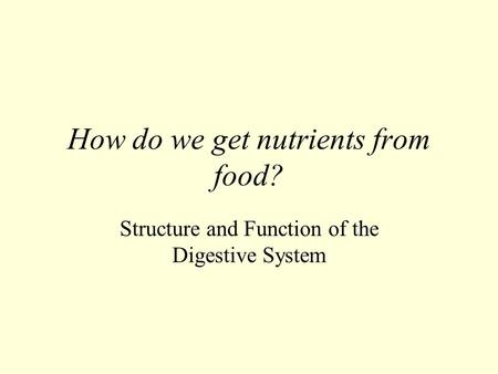 How do we get nutrients from food? Structure and Function of the Digestive System.