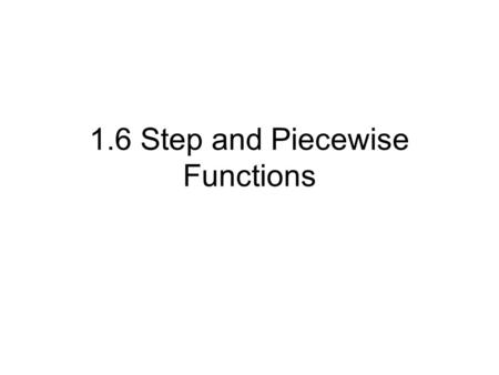 1.6 Step and Piecewise Functions. Objective To identify and graph step and piecewise- defined functions.