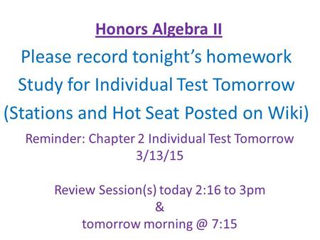 Honors Algebra II Please record tonight’s homework Study for Individual Test Tomorrow (Stations and Hot Seat Posted on Wiki) Reminder: Chapter 2 Individual.