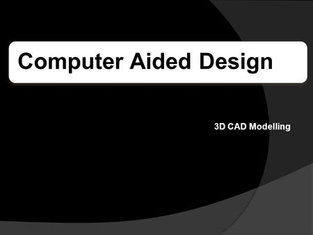 Computer Aided Design 3D CAD Modelling. What is C.A.D? C.A.D stands for Computer Aided Design. C.A.D uses computer technology to enable designers, engineers.