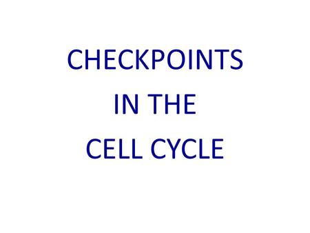 CHECKPOINTS IN THE CELL CYCLE. Checkpoints are events that must occur correctly before the cell divides If they do not happen correctly, the cell will.