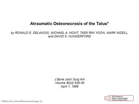 Atraumatic Osteonecrosis of the Talus* by RONALD E. DELANOIS, MICHAEL A. MONT, TAEK RIM YOON, MARK MIZELL, and DAVID S. HUNGERFORD J Bone Joint Surg Am.