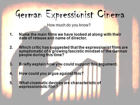 German Expressionist Cinema How much do you know? 1.Name the main films we have looked at along with their date of release and name of director. 2.Which.