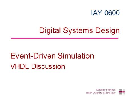 IAY 0600 Digital Systems Design Event-Driven Simulation VHDL Discussion Alexander Sudnitson Tallinn University of Technology.