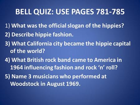 BELL QUIZ: USE PAGES 781-785 1) What was the official slogan of the hippies? 2) Describe hippie fashion. 3) What California city became the hippie capital.