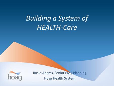 Building a System of HEALTH-Care Rosie Adams, Senior PM| Planning Hoag Health System.