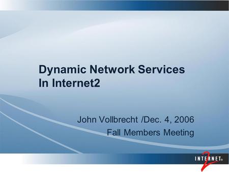 Dynamic Network Services In Internet2 John Vollbrecht /Dec. 4, 2006 Fall Members Meeting.