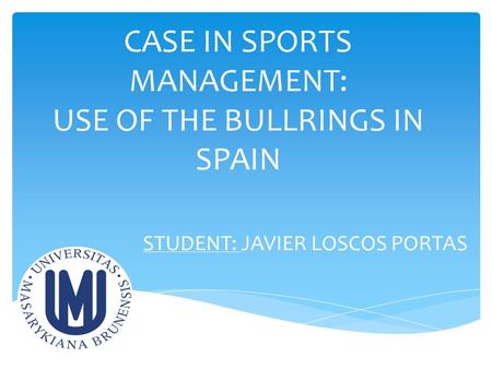 CASE IN SPORTS MANAGEMENT: USE OF THE BULLRINGS IN SPAIN STUDENT: JAVIER LOSCOS PORTAS.