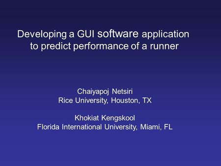 Developing a GUI software application to predict performance of a runner Chaiyapoj Netsiri Rice University, Houston, TX Khokiat Kengskool Florida International.