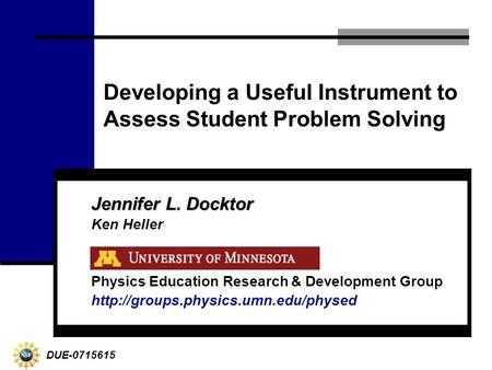 Developing a Useful Instrument to Assess Student Problem Solving Jennifer L. Docktor Ken Heller Physics Education Research & Development Group