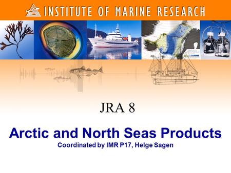 1 1 Arctic and North Seas Products Coordinated by IMR P17, Helge Sagen JRA 8.