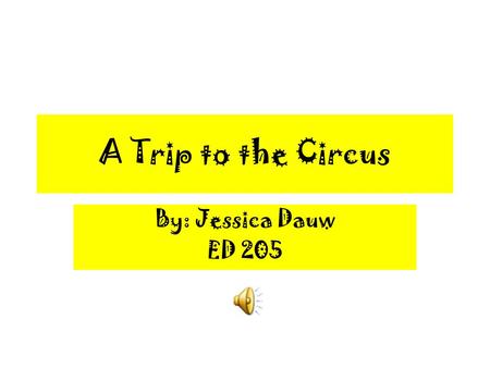 A Trip to the Circus By: Jessica Dauw ED 205 Things at the Circus Acrobats Animals Clowns Ringmaster Food Circus Tent Music.