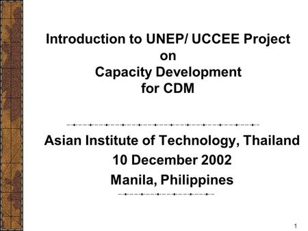 1 Introduction to UNEP/ UCCEE Project on Capacity Development for CDM Asian Institute of Technology, Thailand 10 December 2002 Manila, Philippines.