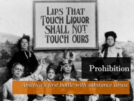 Prohibition America’s first battle with substance abuse.