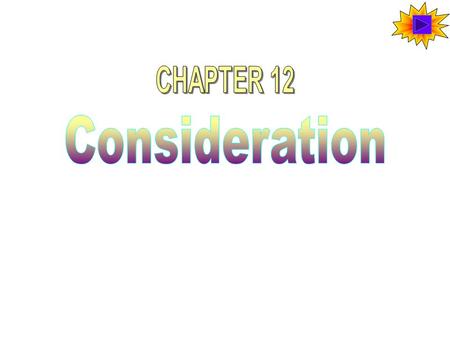 A Bargain and an Exchange Consideration means that there must be bargaining that leads to an exchange between the parties. Consideration can be anything.