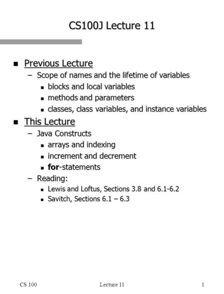 CS 100Lecture 111 CS100J Lecture 11 n Previous Lecture –Scope of names and the lifetime of variables n blocks and local variables n methods and parameters.